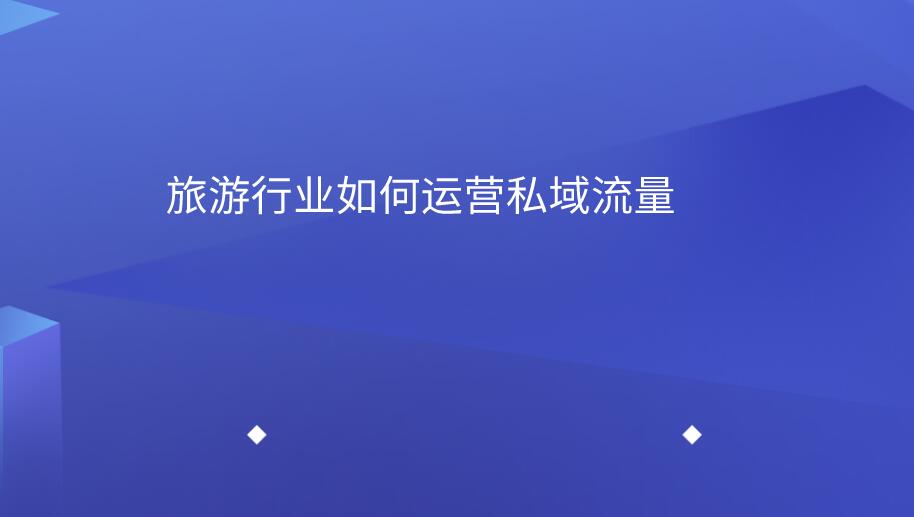 旅行社如何運(yùn)營私域流量.jpg 旅行社如何運(yùn)營私域流量.jpg